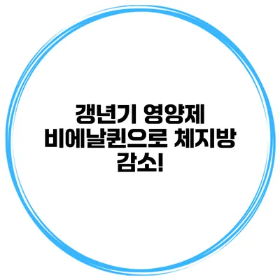 갱년기 영양제: 비에날퀸으로 체지방 감소!