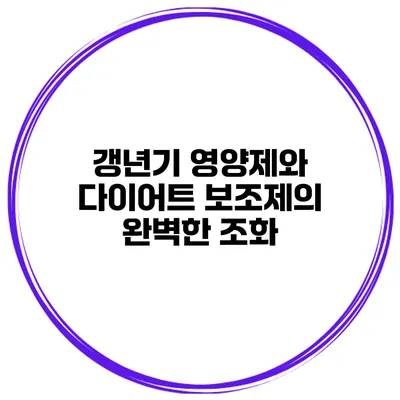 갱년기 영양제와 다이어트 보조제의 완벽한 조화