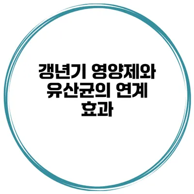 갱년기 영양제와 유산균의 연계 효과