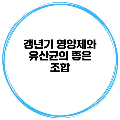 갱년기 영양제와 유산균의 좋은 조합