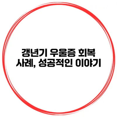 갱년기 우울증 회복 사례, 성공적인 이야기