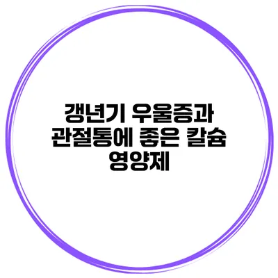 갱년기 우울증과 관절통에 좋은 칼슘 영양제