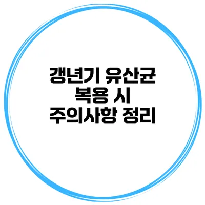 갱년기 유산균 복용 시 주의사항 정리