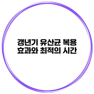 갱년기 유산균 복용 효과와 최적의 시간
