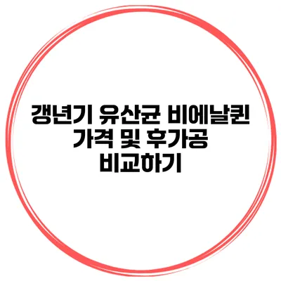 갱년기 유산균 비에날퀸 가격 및 후가공 비교하기