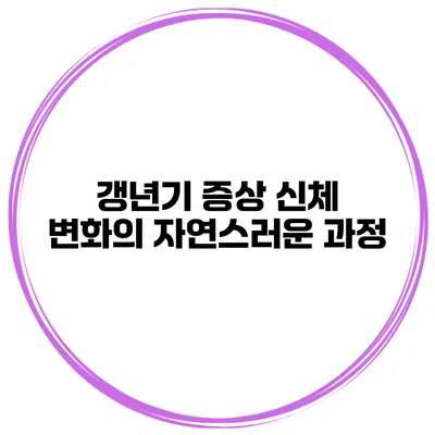 갱년기 증상 신체 변화의 자연스러운 과정