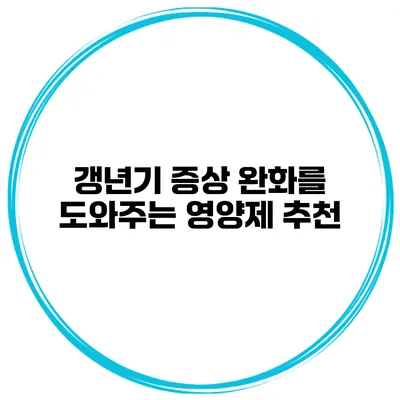 갱년기 증상 완화를 도와주는 영양제 추천
