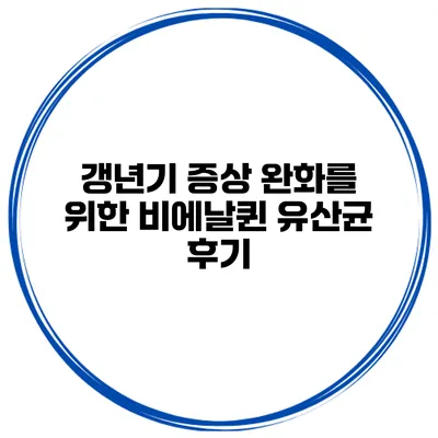 갱년기 증상 완화를 위한 비에날퀸 유산균 후기