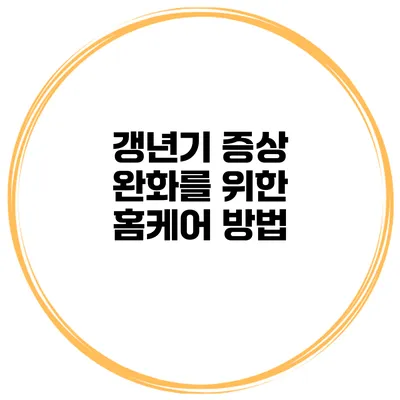 갱년기 증상 완화를 위한 홈케어 방법