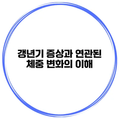 갱년기 증상과 연관된 체중 변화의 이해