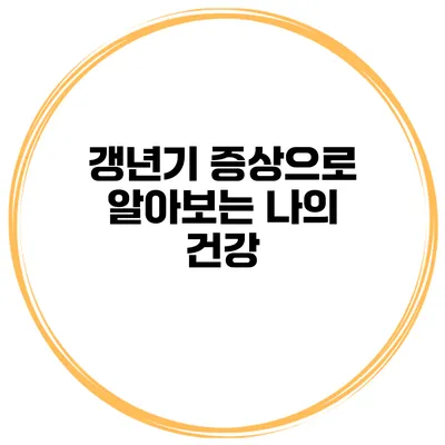 갱년기 증상으로 알아보는 나의 건강