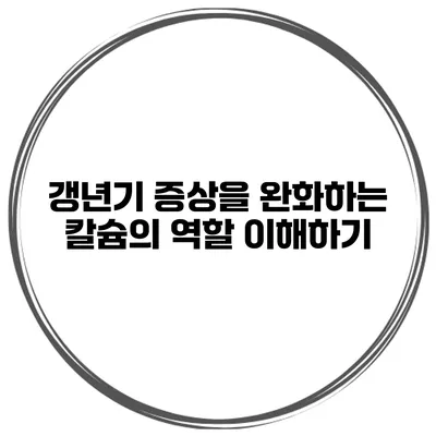 갱년기 증상을 완화하는 칼슘의 역할 이해하기