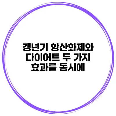 갱년기 항산화제와 다이어트 두 가지 효과를 동시에