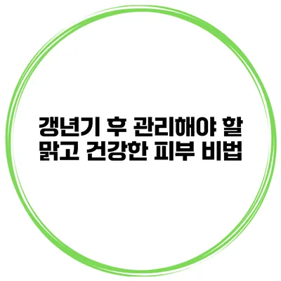 갱년기 후 관리해야 할 맑고 건강한 피부 비법