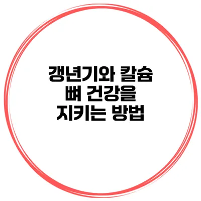 갱년기와 칼슘 뼈 건강을 지키는 방법