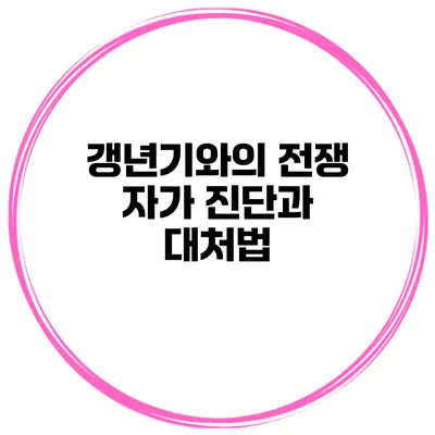 갱년기와의 전쟁 자가 진단과 대처법