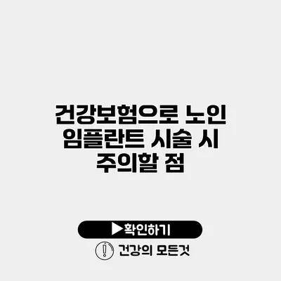 건강보험으로 노인 임플란트 시술 시 주의할 점
