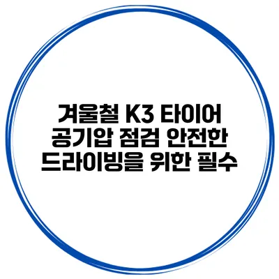 겨울철 K3 타이어 공기압 점검 안전한 드라이빙을 위한 필수