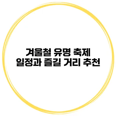 겨울철 유명 축제 일정과 즐길 거리 추천