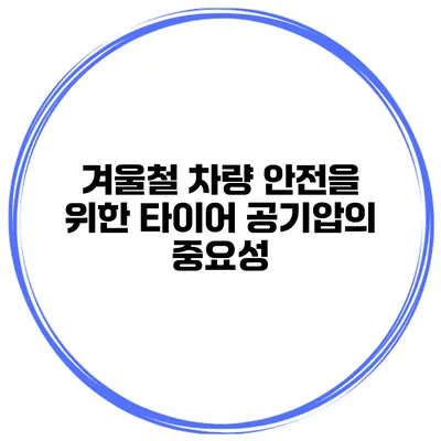 겨울철 차량 안전을 위한 타이어 공기압의 중요성