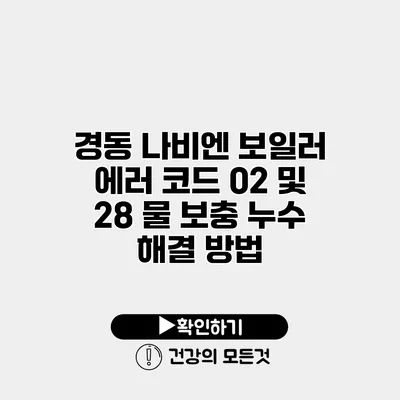 경동 나비엔 보일러 에러 코드 02 및 28 물 보충 누수 해결 방법