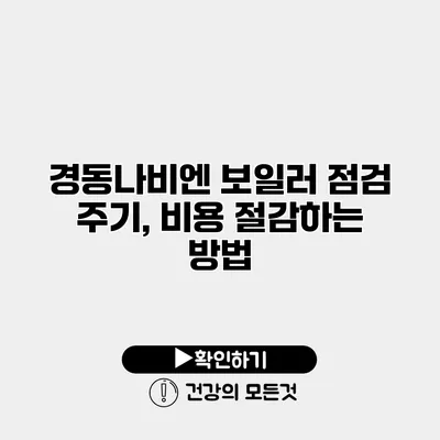 경동나비엔 보일러 점검 주기, 비용 절감하는 방법