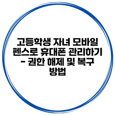 고등학생 자녀 모바일 펜스로 휴대폰 관리하기 - 권한 해제 및 복구 방법