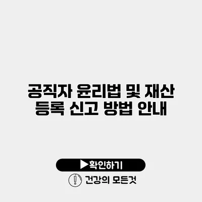 공직자 윤리법 및 재산 등록 신고 방법 안내