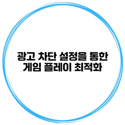 광고 차단 설정을 통한 게임 플레이 최적화