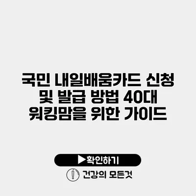 국민 내일배움카드 신청 및 발급 방법 40대 워킹맘을 위한 가이드