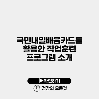 국민내일배움카드를 활용한 직업훈련 프로그램 소개
