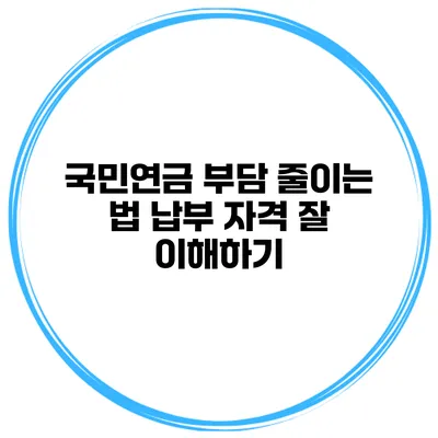 국민연금 부담 줄이는 법 납부 자격 잘 이해하기