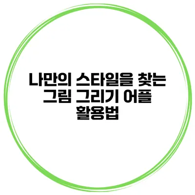 나만의 스타일을 찾는 그림 그리기 어플 활용법
