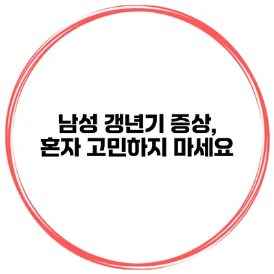 남성 갱년기 증상, 혼자 고민하지 마세요
