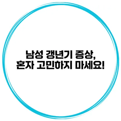 남성 갱년기 증상, 혼자 고민하지 마세요!