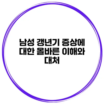 남성 갱년기 증상에 대한 올바른 이해와 대처