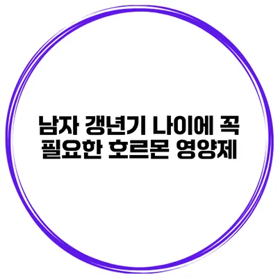 남자 갱년기 나이에 꼭 필요한 호르몬 영양제