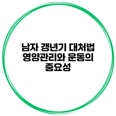 남자 갱년기 대처법: 영양관리와 운동의 중요성