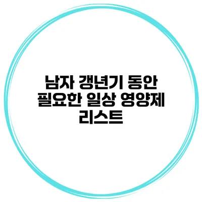 남자 갱년기 동안 필요한 일상 영양제 리스트