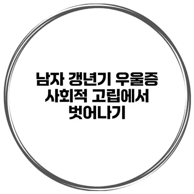 남자 갱년기 우울증: 사회적 고립에서 벗어나기