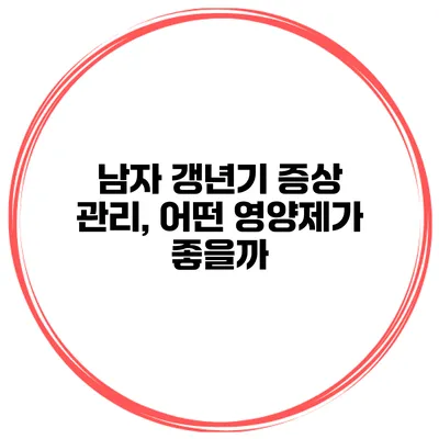 남자 갱년기 증상 관리, 어떤 영양제가 좋을까?