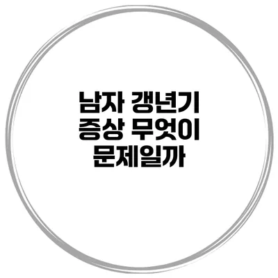 남자 갱년기 증상 무엇이 문제일까?