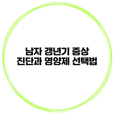 남자 갱년기 증상 진단과 영양제 선택법