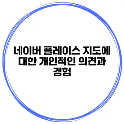 네이버 플레이스 지도에 대한 개인적인 의견과 경험