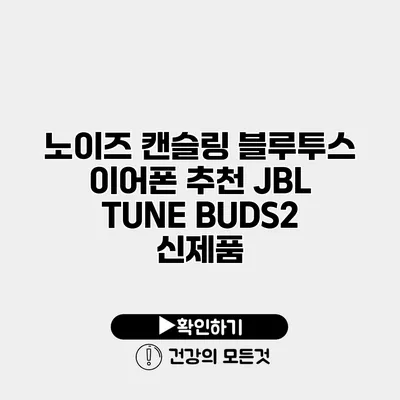 노이즈 캔슬링 블루투스 이어폰 추천 JBL TUNE BUDS2 신제품