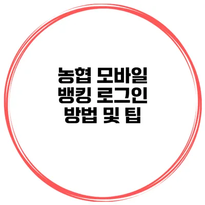 농협 모바일 뱅킹 로그인 방법 및 팁