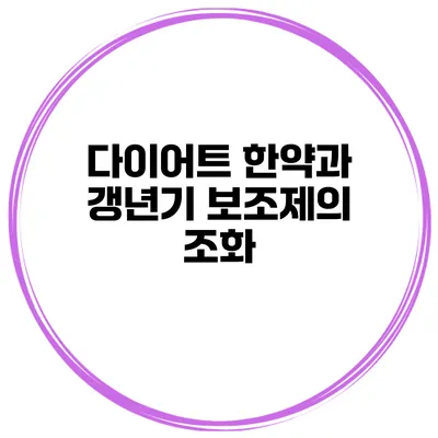 **다이어트 한약과 갱년기 보조제의 조화**