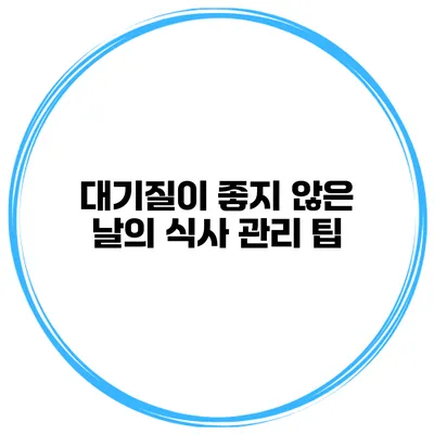 대기질이 좋지 않은 날의 식사 관리 팁