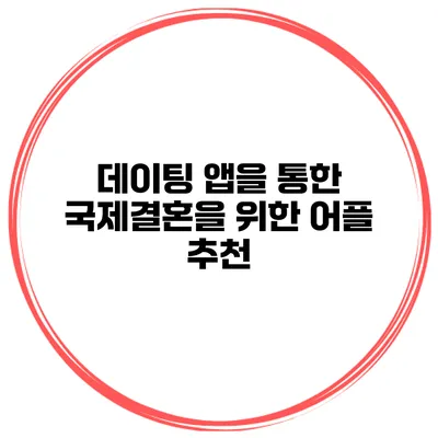 데이팅 앱을 통한 국제결혼을 위한 어플 추천