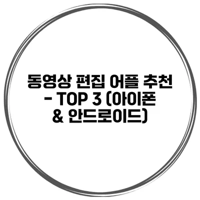 동영상 편집 어플 추천 - TOP 3 (아이폰 & 안드로이드)